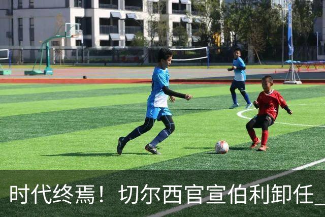时代终焉！切尔西官宣伯利卸任 清湖资本已完全控制